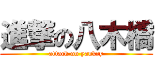 進撃の八木橋 (attack on yankey)