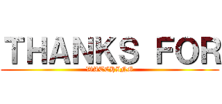 ＴＨＡＮＫＳ ＦＯＲ (WATCHING)