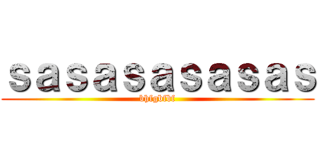 ｓａｓａｓａｓａｓａｓ (bhfgbfbf)
