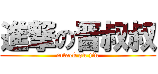 進撃の晋叔叔 (attack on jin)
