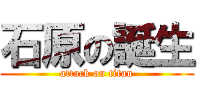 石原の誕生 (attack on titan)