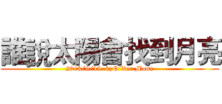 誰說太陽會找到月亮 (2013/9/19  bySilver Moon)