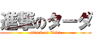 進撃のターダ (attack on Tada)