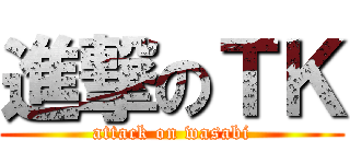 進撃のＴＫ (attack on wasabi)