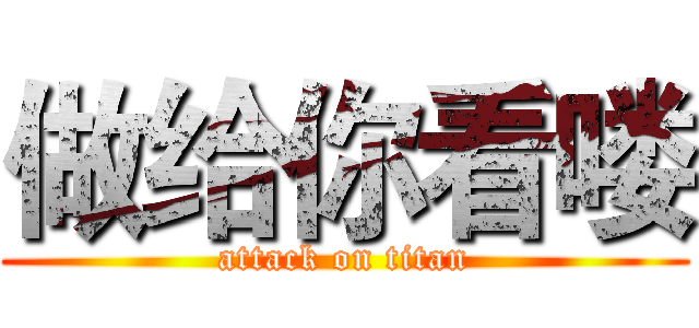 做给你看喽 (attack on titan)