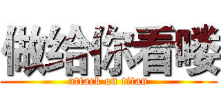 做给你看喽 (attack on titan)