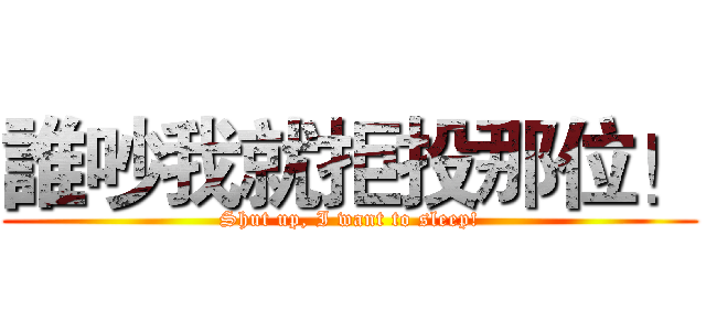 誰吵我就拒投那位！ (Shut up, I want to sleep!)