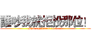 誰吵我就拒投那位！ (Shut up, I want to sleep!)