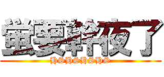 蛍要幹夜了 (HSHSHSHS)