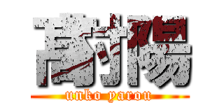 髙村陽 (unko yarou)