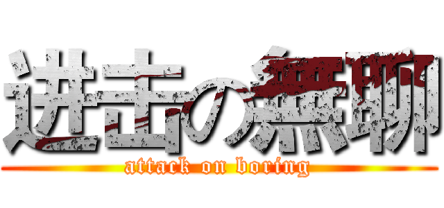 进击の無聊 (attack on boring)