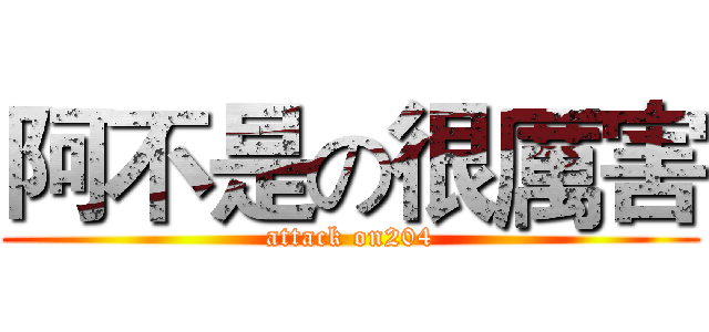 阿不是の很厲害 (attack on204)