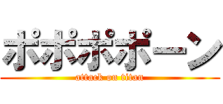 ポポポポーン (attack on titan)