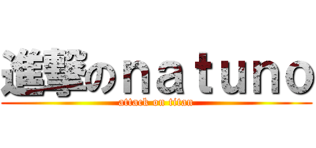 進撃のｎａｔｕｎｏ (attack on titan)