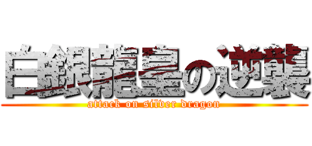 白銀龍皇の逆襲 (attack on silver dragon)