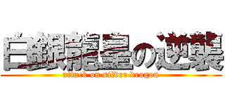 白銀龍皇の逆襲 (attack on silver dragon)