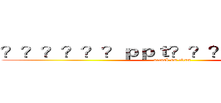 ？？？？？？ｐｐｔ？？？？？？？？３ (attack on titan)