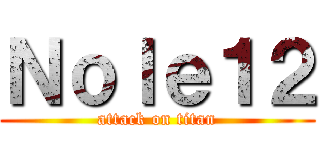 Ｎｏｌｅ１２ (attack on titan)