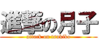 進撃の月子 (attack on tsukiko)