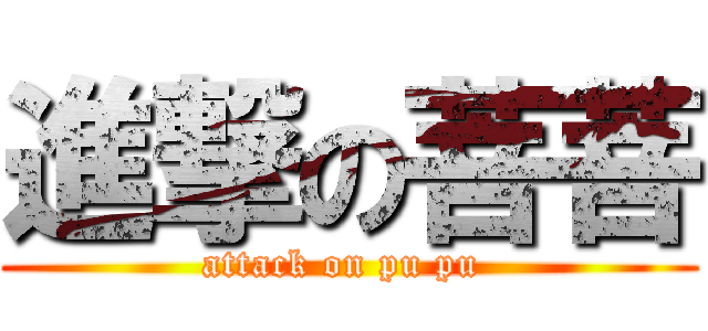 進撃の菩菩 (attack on pu pu )