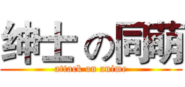 绅士 の同萌 (attack on anime)