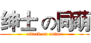 绅士 の同萌 (attack on anime)