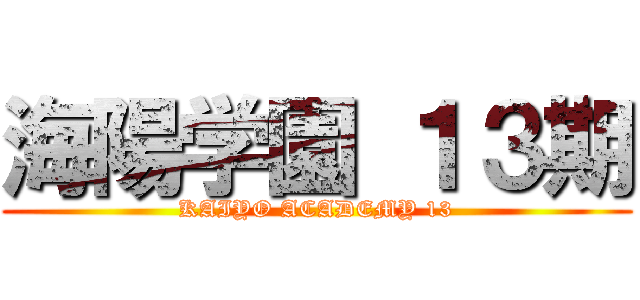 海陽学園 １３期 (KAIYO ACADEMY 13)