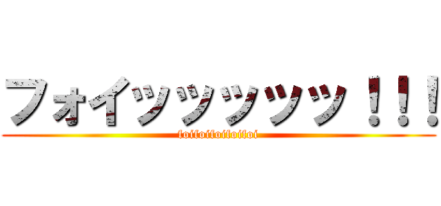 フォイッッッッッ！！！ (foifoifoifoifoi)