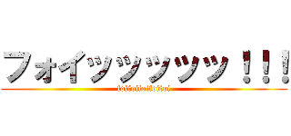 フォイッッッッッ！！！ (foifoifoifoifoi)
