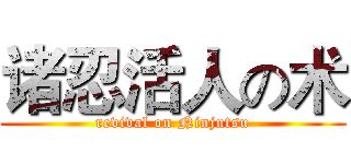 诸忍活人の术 (revival on Ninjutsu)