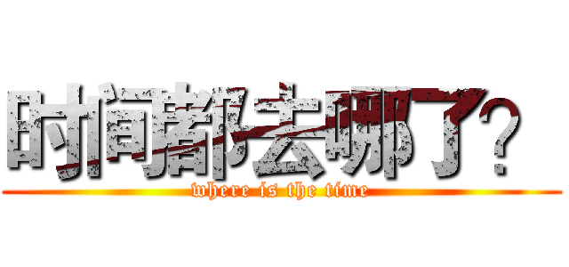 时间都去哪了？ (where is the time)