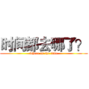 时间都去哪了？ (where is the time)