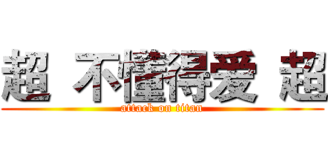 超  不懂得爱  超 (attack on titan)