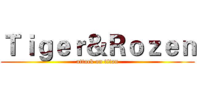 Ｔｉｇｅｒ＆Ｒｏｚｅｎ (attack on titan)