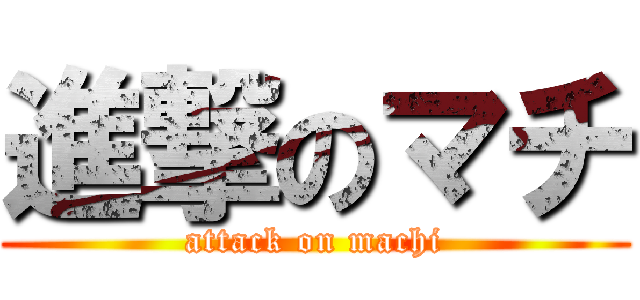 進撃のマチ (attack on machi)