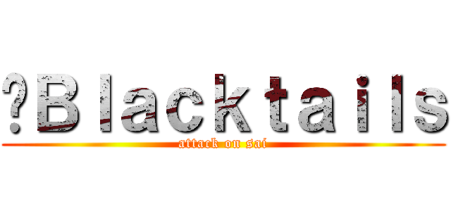 ฺＢｌａｃｋｔａｉｌｓ (attack on sai)