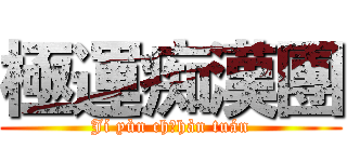 極運痴漢團 (Jí yùn chīhàn tuán)