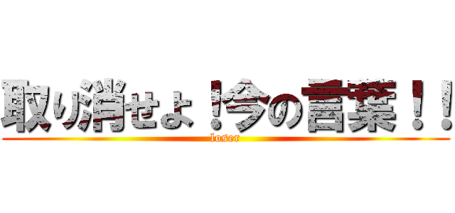 取り消せよ！今の言葉！！ (loser)