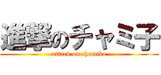 進撃のチャミ子 (attack on chamiko)