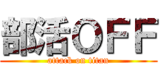 部活ＯＦＦ (attack on titan)