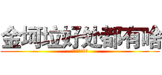 金坷垃好处都有啥 (谁说对了就给他)