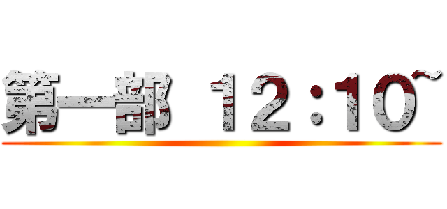 第一部 １２：１０~ ()