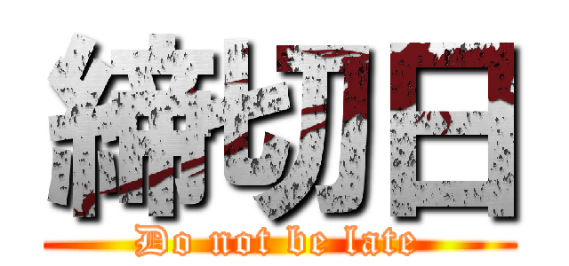 締切日 (Do not be late)