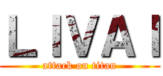 ＬＩＶＡＩ (attack on titan)