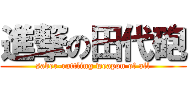 進撃の田代砲 (saber-rattling weapon of all)