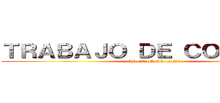 ＴＲＡＢＡＪＯ ＤＥ ＣＯＭＰＵＴＯ (Por:Carlos Llutari)