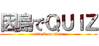因島でＱＵＩＺ (attack on titan)