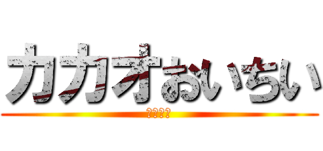 カカオおいちい (古参の場)