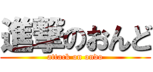 進撃のおんど (attack on ondo)