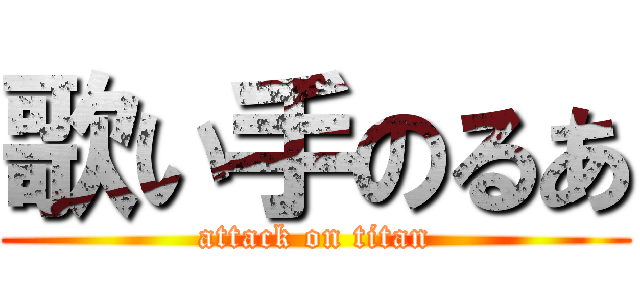 歌い手のるあ (attack on titan)